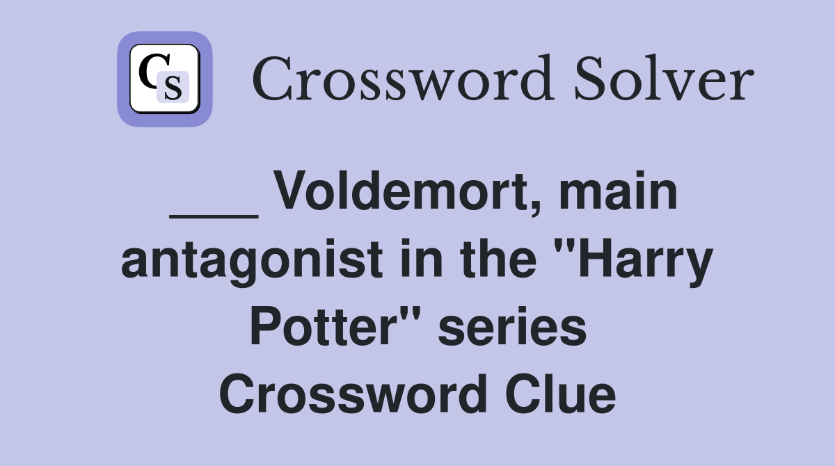 Voldemort, main antagonist in the "Harry Potter" series Crossword